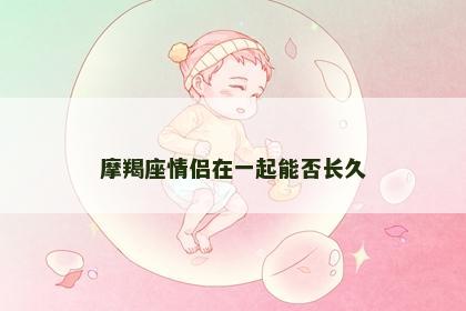 摩羯座情侣在一起能否长久