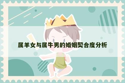 属羊女与属牛男的婚姻契合度分析