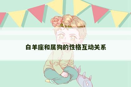白羊座和属狗的性格互动关系