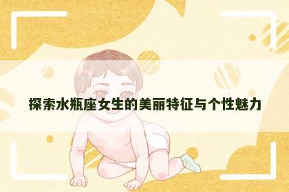 探索水瓶座女生的美丽特征与个性魅力