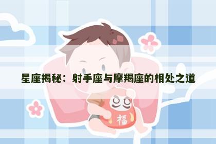 星座揭秘：射手座与摩羯座的相处之道