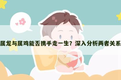 属龙与属鸡能否携手走一生？深入分析两者关系