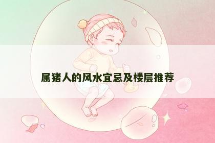属猪人的风水宜忌及楼层推荐