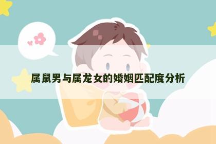 属鼠男与属龙女的婚姻匹配度分析
