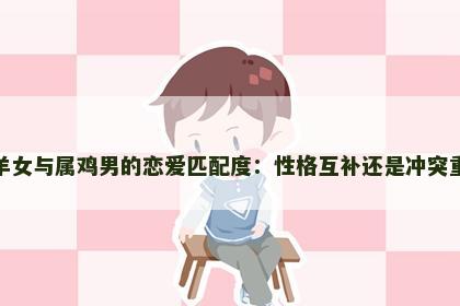 属羊女与属鸡男的恋爱匹配度：性格互补还是冲突重重