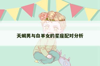 天蝎男与白羊女的星座配对分析