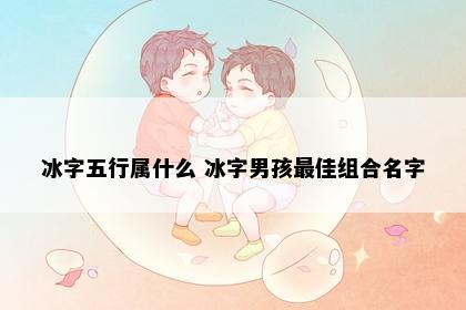 冰字五行属什么 冰字男孩最佳组合名字