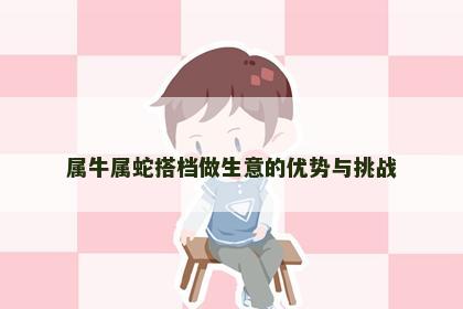 属牛属蛇搭档做生意的优势与挑战