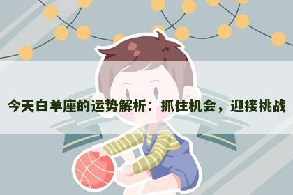 今天白羊座的运势解析：抓住机会，迎接挑战