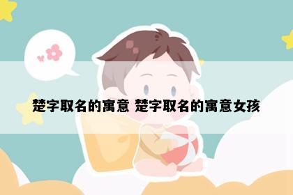楚字取名的寓意 楚字取名的寓意女孩
