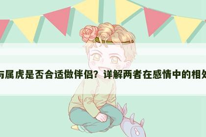 属蛇与属虎是否合适做伴侣？详解两者在感情中的相处方式