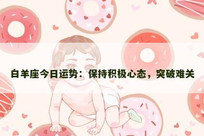 白羊座今日运势：保持积极心态，突破难关
