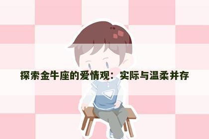 探索金牛座的爱情观：实际与温柔并存