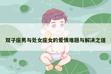 双子座男与处女座女的爱情难题与解决之道
