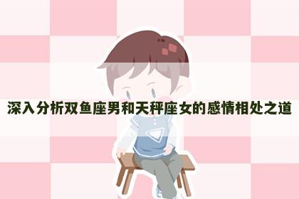 深入分析双鱼座男和天秤座女的感情相处之道