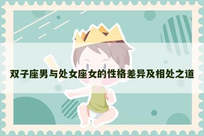 双子座男与处女座女的性格差异及相处之道