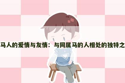 属马人的爱情与友情：与同属马的人相处的独特之处