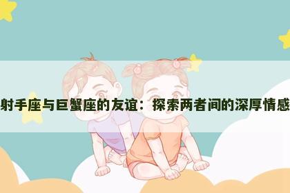 射手座与巨蟹座的友谊：探索两者间的深厚情感