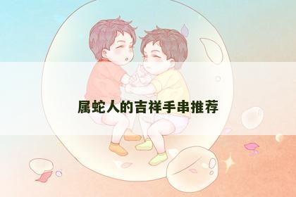 属蛇人的吉祥手串推荐
