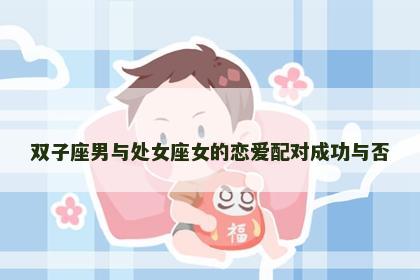 双子座男与处女座女的恋爱配对成功与否