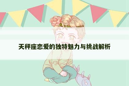 天秤座恋爱的独特魅力与挑战解析