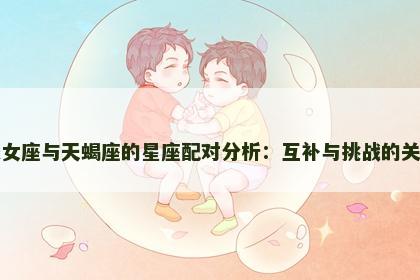 处女座与天蝎座的星座配对分析：互补与挑战的关系