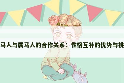 属马人与属马人的合作关系：性格互补的优势与挑战
