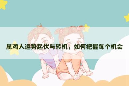 属鸡人运势起伏与转机，如何把握每个机会