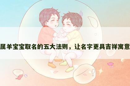 属羊宝宝取名的五大法则，让名字更具吉祥寓意