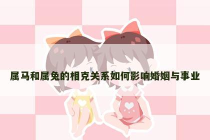 属马和属兔的相克关系如何影响婚姻与事业
