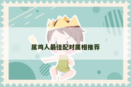 属鸡人最佳配对属相推荐