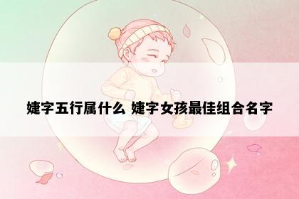婕字五行属什么 婕字女孩最佳组合名字