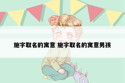 施字取名的寓意 施字取名的寓意男孩