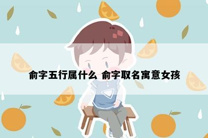 俞字五行属什么 俞字取名寓意女孩