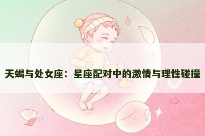 天蝎与处女座：星座配对中的激情与理性碰撞