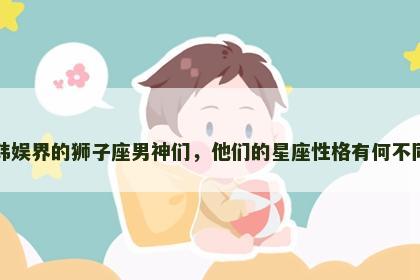 韩娱界的狮子座男神们，他们的星座性格有何不同