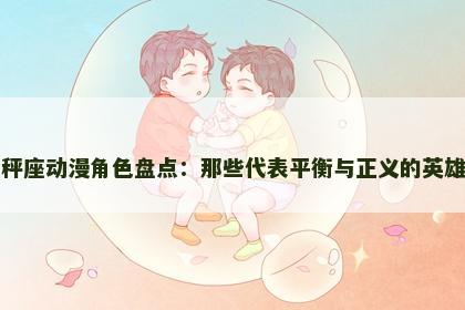 天秤座动漫角色盘点：那些代表平衡与正义的英雄们