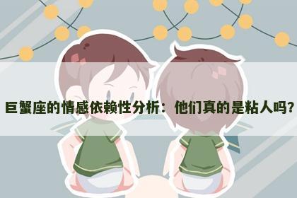 巨蟹座的情感依赖性分析：他们真的是粘人吗？