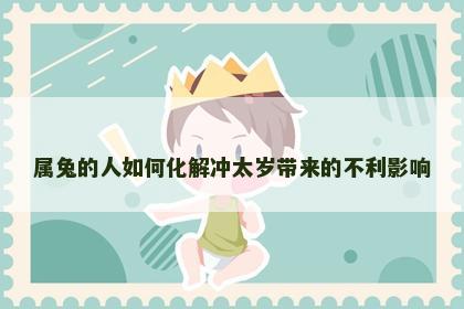 属兔的人如何化解冲太岁带来的不利影响