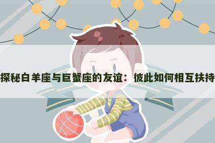 探秘白羊座与巨蟹座的友谊：彼此如何相互扶持
