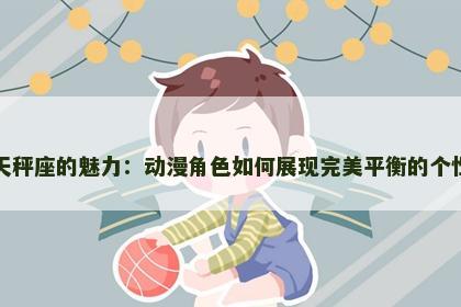 天秤座的魅力：动漫角色如何展现完美平衡的个性
