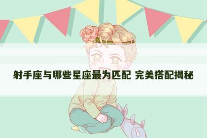 射手座与哪些星座最为匹配 完美搭配揭秘
