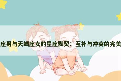 金牛座男与天蝎座女的星座默契：互补与冲突的完美结合