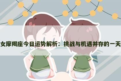 女摩羯座今日运势解析：挑战与机遇并存的一天