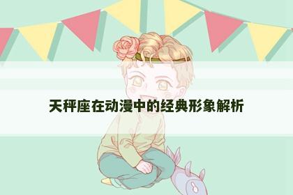 天秤座在动漫中的经典形象解析