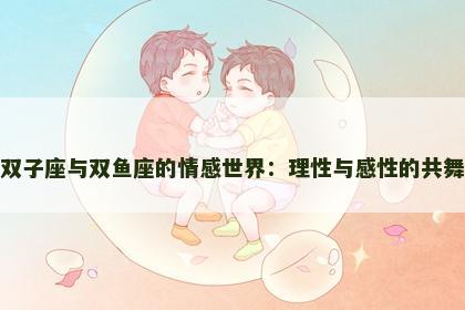 双子座与双鱼座的情感世界：理性与感性的共舞