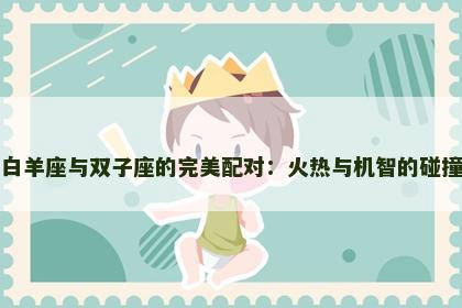 白羊座与双子座的完美配对：火热与机智的碰撞
