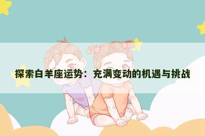 探索白羊座运势：充满变动的机遇与挑战