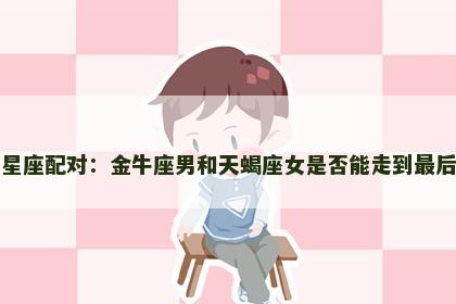 星座配对：金牛座男和天蝎座女是否能走到最后
