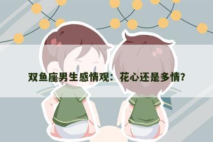 双鱼座男生感情观：花心还是多情？
